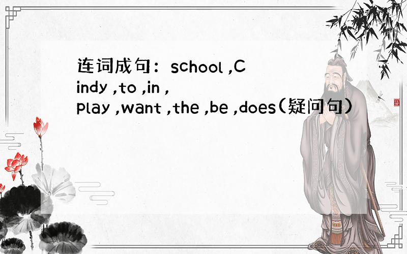 连词成句：school ,Cindy ,to ,in ,play ,want ,the ,be ,does(疑问句）