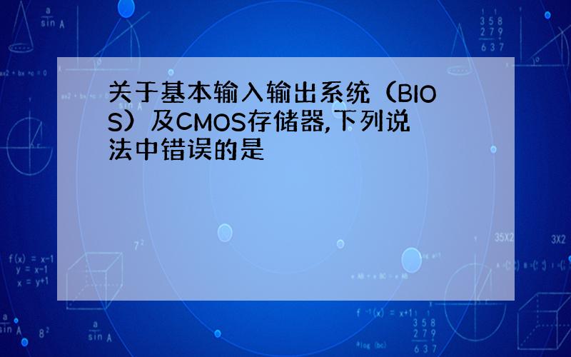 关于基本输入输出系统（BIOS）及CMOS存储器,下列说法中错误的是