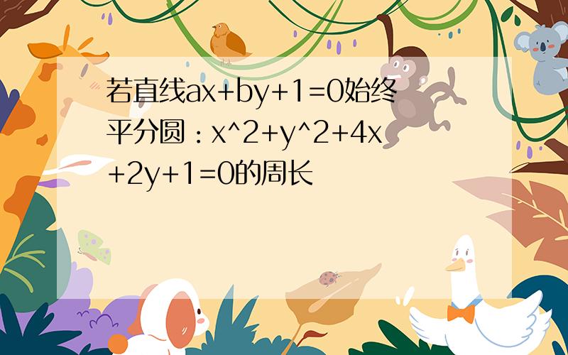 若直线ax+by+1=0始终平分圆：x^2+y^2+4x+2y+1=0的周长