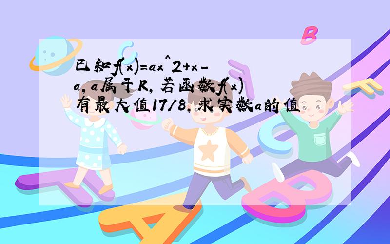 已知f(x)=ax^2+x-a,a属于R,若函数f(x)有最大值17/8,求实数a的值