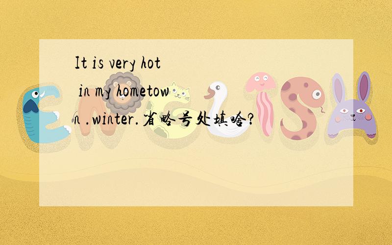 It is very hot in my hometown .winter.省略号处填啥?