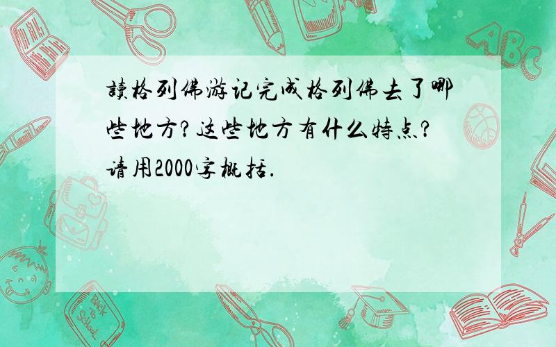 读格列佛游记完成格列佛去了哪些地方?这些地方有什么特点?请用2000字概括.