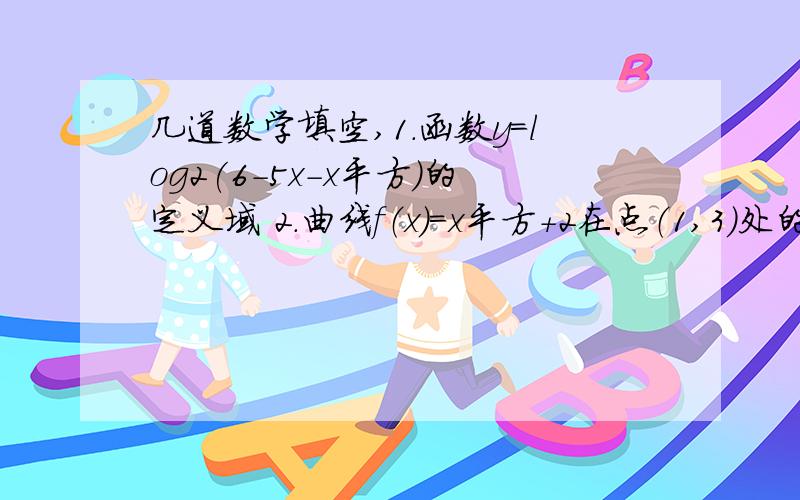 几道数学填空,1.函数y＝log2(6-5x-x平方)的定义域 2.曲线f（x）=x平方＋2在点（1,3）处的切线方程为