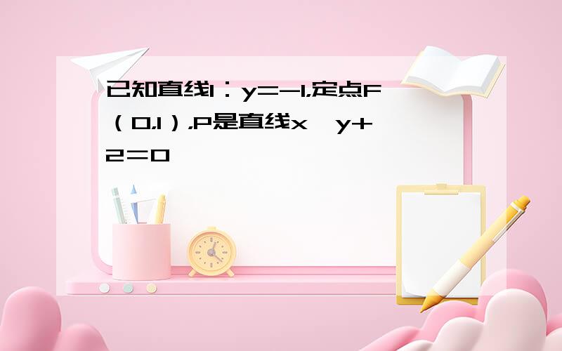 已知直线l：y=-1，定点F（0，1），P是直线x−y+2＝0