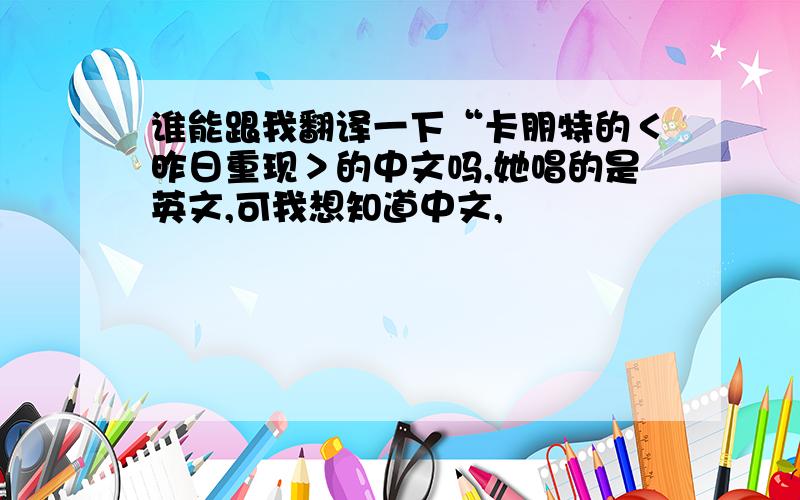 谁能跟我翻译一下“卡朋特的＜昨日重现＞的中文吗,她唱的是英文,可我想知道中文,