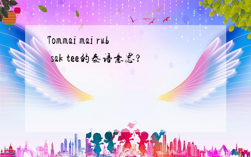 Tommai mai rub sak tee的泰语意思?