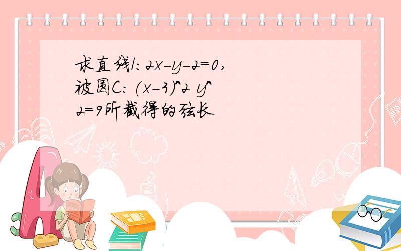 求直线l:2x-y-2=0,被圆C:(x-3)^2 y^2=9所截得的弦长