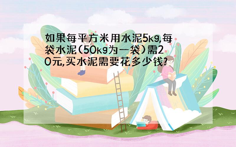 如果每平方米用水泥5kg,每袋水泥(50kg为一袋)需20元,买水泥需要花多少钱?