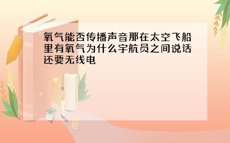 氧气能否传播声音那在太空飞船里有氧气为什么宇航员之间说话还要无线电