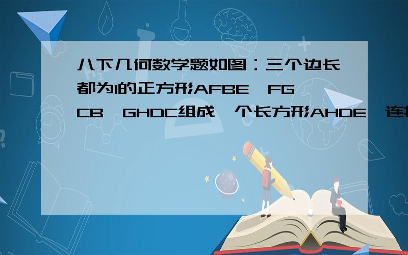 八下几何数学题如图：三个边长都为1的正方形AFBE、FGCB、GHDC组成一个长方形AHDE,连接AB、AC、AD.求证