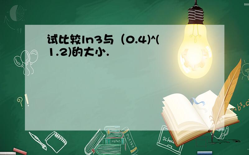 试比较ln3与（0.4)^(1.2)的大小.