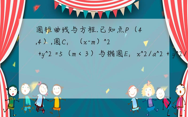 圆锥曲线与方程.已知点P（4,4）,圆C：（x-m）^2 +y^2 =5（m＜3）与椭圆E：x^2/a^2 + y^2/