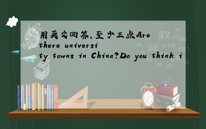 用英文回答,至少三点Are there university towns in China?Do you think i