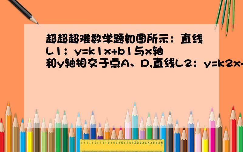 超超超难数学题如图所示：直线L1：y=k1x+b1与x轴和y轴相交于点A、D,直线L2：y=k2x+b2与x轴和y轴相交