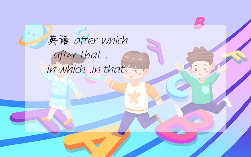 英语 after which .after that .in which .in that