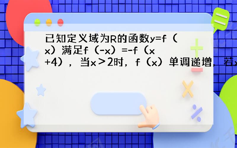 已知定义域为R的函数y=f（x）满足f（-x）=-f（x+4），当x＞2时，f（x）单调递增，若x1+x2＜4且（x1-