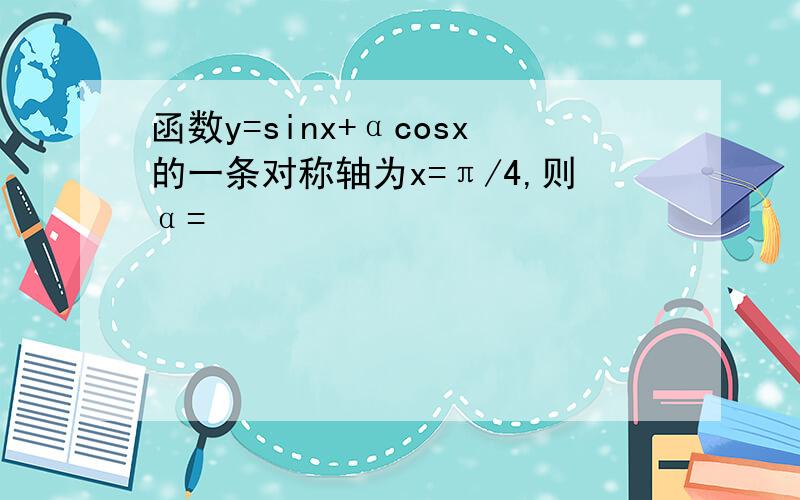 函数y=sinx+αcosx的一条对称轴为x=π/4,则α=