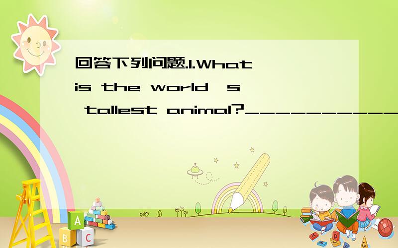 回答下列问题.1.What is the world's tallest animal?________________