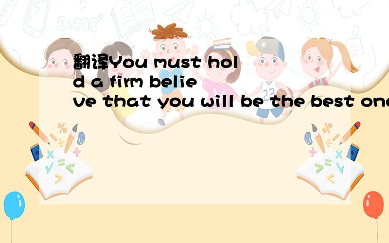 翻译You must hold a firm believe that you will be the best one