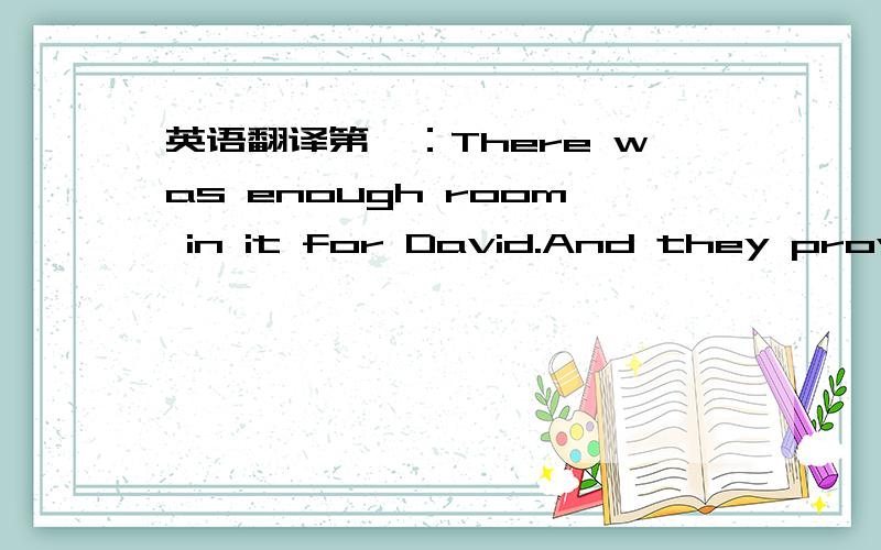 英语翻译第一：There was enough room in it for David.And they provid