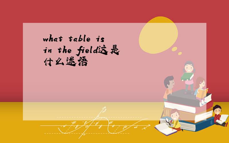 what table is in the field这是什么迷语