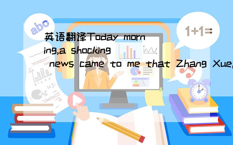 英语翻译Today morning,a shocking news came to me that Zhang Xue,