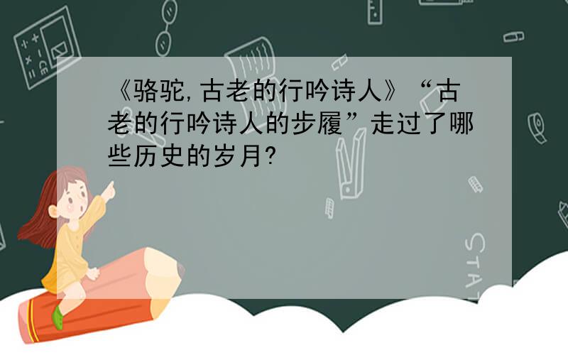 《骆驼,古老的行吟诗人》“古老的行吟诗人的步履”走过了哪些历史的岁月?