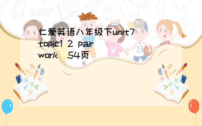 仁爱英语八年级下unit7 topic1 2 pair work(54页)