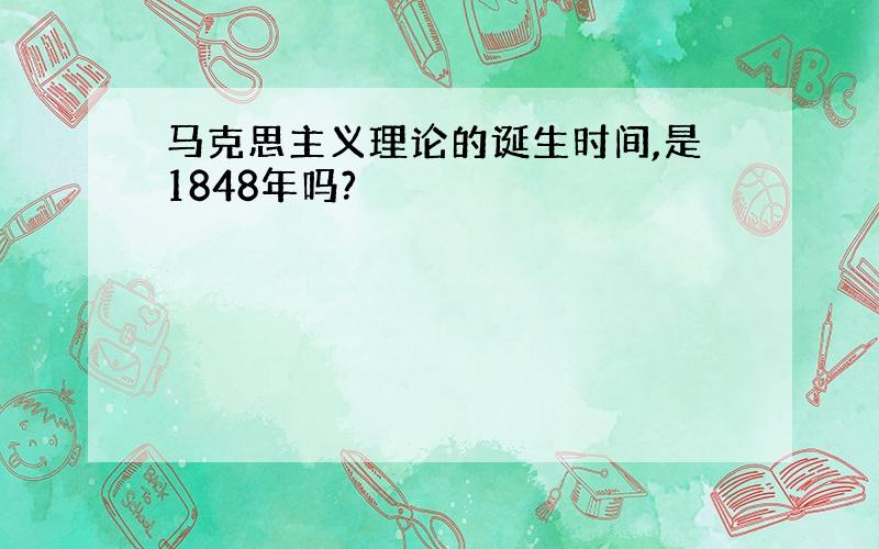 马克思主义理论的诞生时间,是1848年吗?