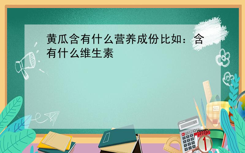 黄瓜含有什么营养成份比如：含有什么维生素