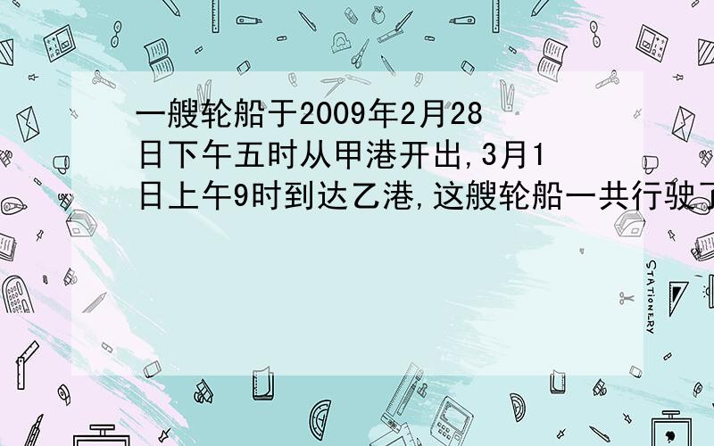 一艘轮船于2009年2月28日下午五时从甲港开出,3月1日上午9时到达乙港,这艘轮船一共行驶了多少小时?