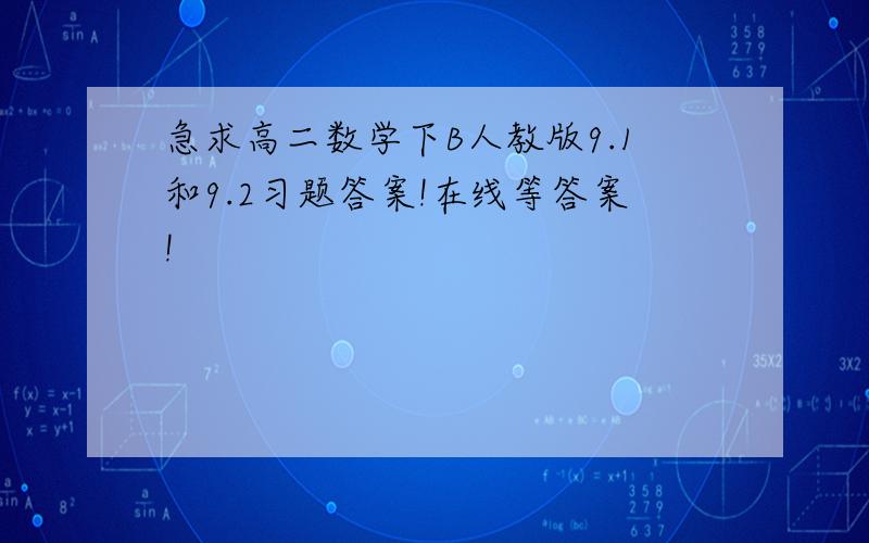 急求高二数学下B人教版9.1和9.2习题答案!在线等答案!