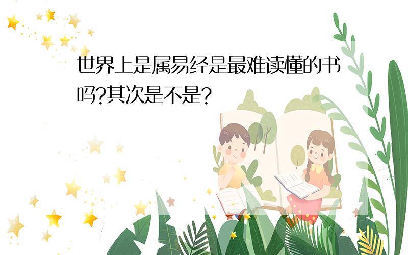 世界上是属易经是最难读懂的书吗?其次是不是?