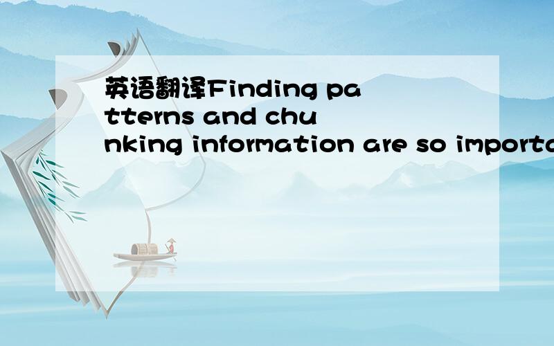 英语翻译Finding patterns and chunking information are so importa