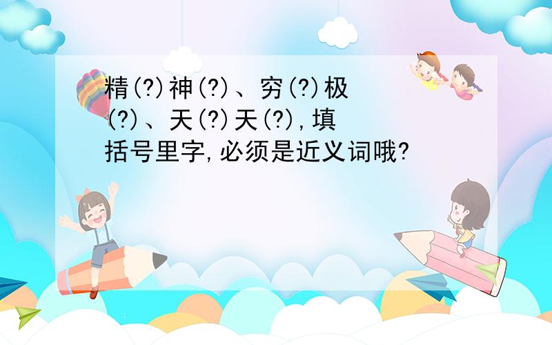 精(?)神(?)、穷(?)极(?)、天(?)天(?),填括号里字,必须是近义词哦?