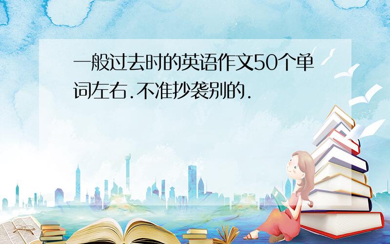 一般过去时的英语作文50个单词左右.不准抄袭别的.