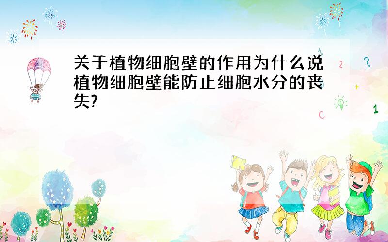 关于植物细胞壁的作用为什么说植物细胞壁能防止细胞水分的丧失?