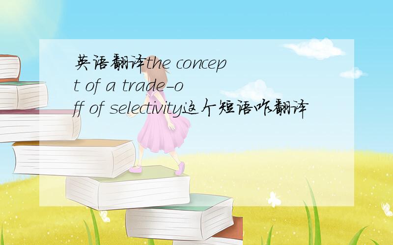 英语翻译the concept of a trade-off of selectivity这个短语咋翻译