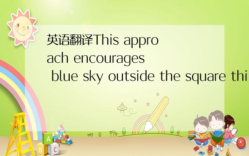 英语翻译This approach encourages blue sky outside the square thi