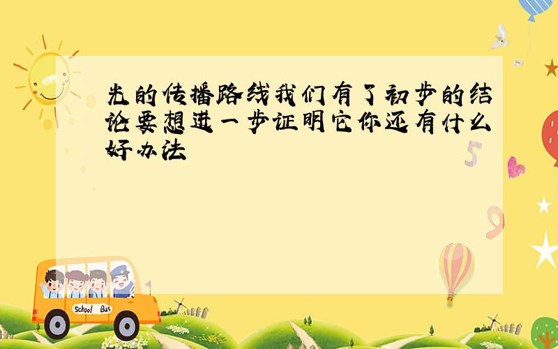 光的传播路线我们有了初步的结论要想进一步证明它你还有什么好办法