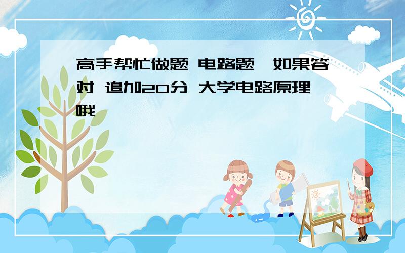 高手帮忙做题 电路题,如果答对 追加20分 大学电路原理哦