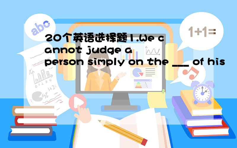 20个英语选择题1.We cannot judge a person simply on the ___ of his