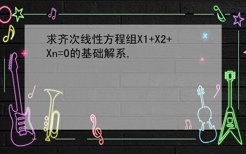 求齐次线性方程组X1+X2+Xn=0的基础解系,