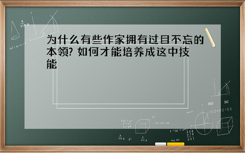 为什么有些作家拥有过目不忘的本领? 如何才能培养成这中技能