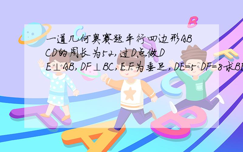 一道几何奥赛题平行四边形ABCD的周长为52,过D点做DE⊥AB,DF⊥BC,E.F为垂足,DE=5 DF=8求BE+B