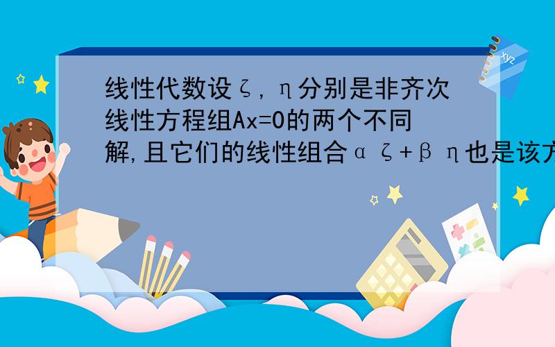 线性代数设ζ,η分别是非齐次线性方程组Ax=0的两个不同解,且它们的线性组合αζ+βη也是该方程组的解,则α+β等于多少