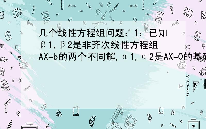 几个线性方程组问题：1：已知β1,β2是非齐次线性方程组AX=b的两个不同解,α1,α2是AX=0的基础解系,