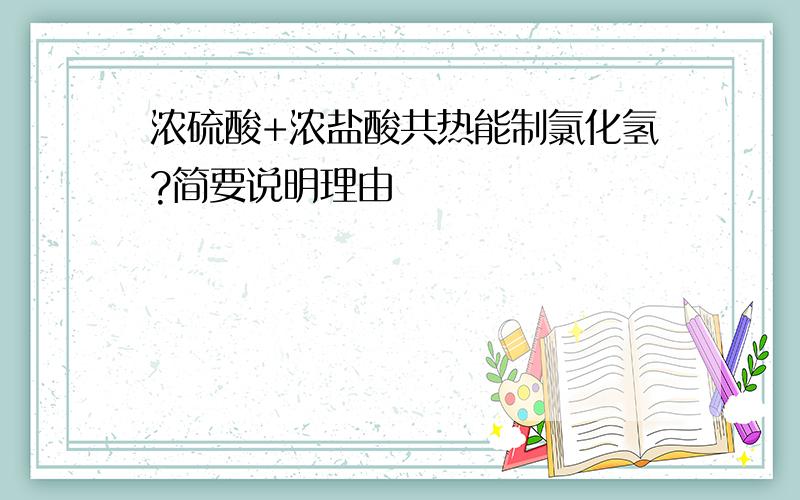 浓硫酸+浓盐酸共热能制氯化氢?简要说明理由