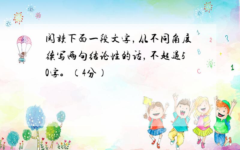 阅读下面一段文字，从不同角度续写两句结论性的话，不超过50字。（4分）