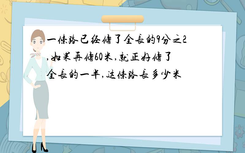 一条路已经修了全长的9分之2,如果再修60米,就正好修了全长的一半,这条路长多少米